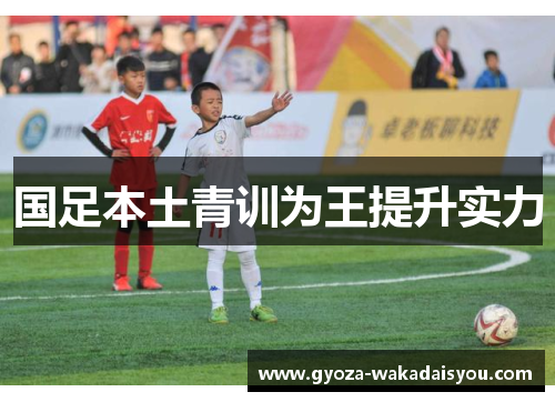 国足本土青训为王提升实力