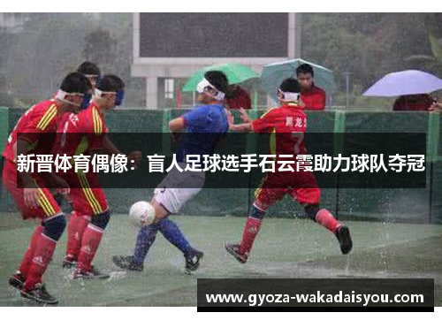 新晋体育偶像：盲人足球选手石云霞助力球队夺冠