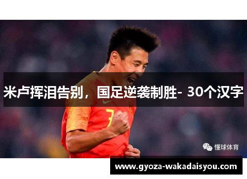 米卢挥泪告别，国足逆袭制胜- 30个汉字