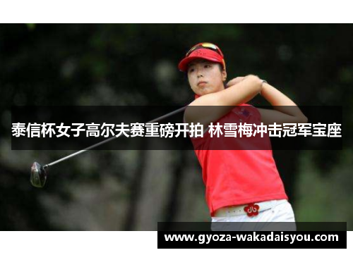 泰信杯女子高尔夫赛重磅开拍 林雪梅冲击冠军宝座