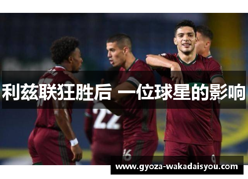 利兹联狂胜后 一位球星的影响