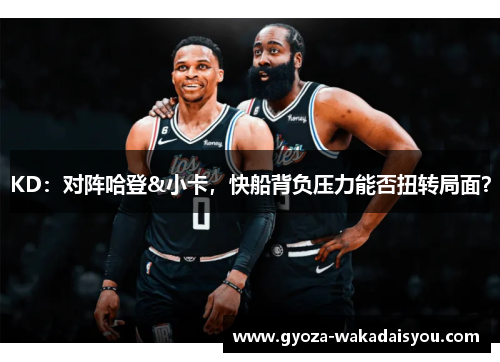 KD：对阵哈登&小卡，快船背负压力能否扭转局面？
