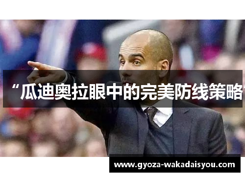 “瓜迪奥拉眼中的完美防线策略”